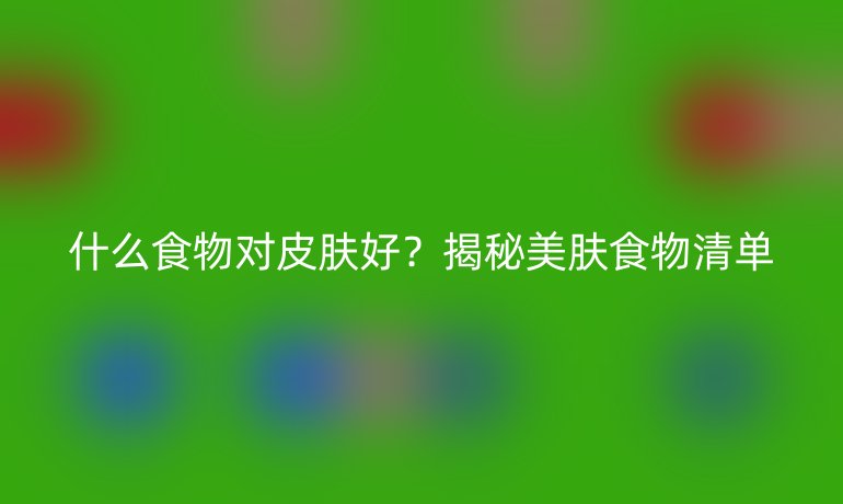 什么食物對皮膚好？揭秘美膚食物清單