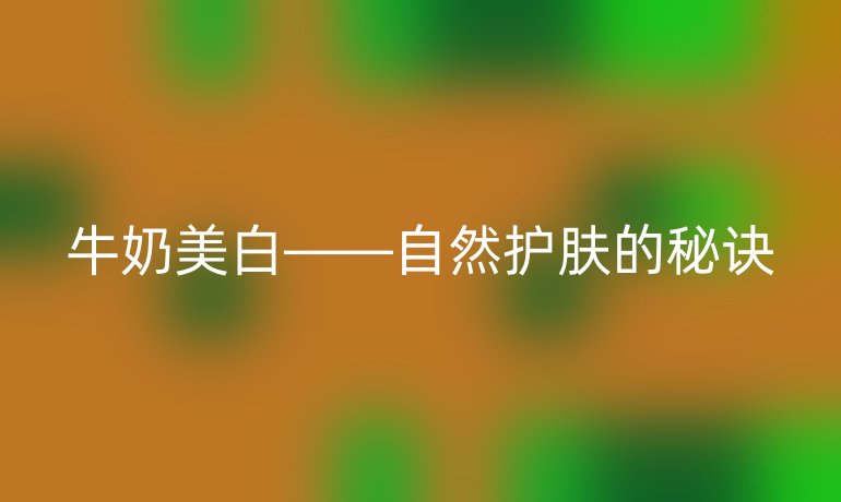 牛奶美白——自然護膚的秘訣