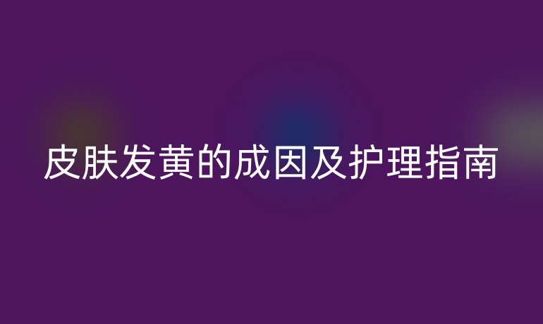 皮膚發黃的成因及護理指南