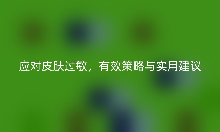 應對皮膚過敏，有效策略與實用建議