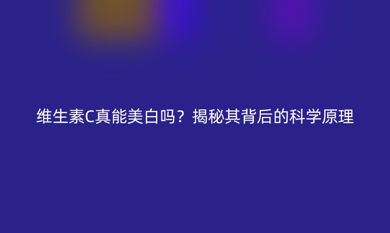 維生素C真能美白嗎？揭秘其背后的科學原理