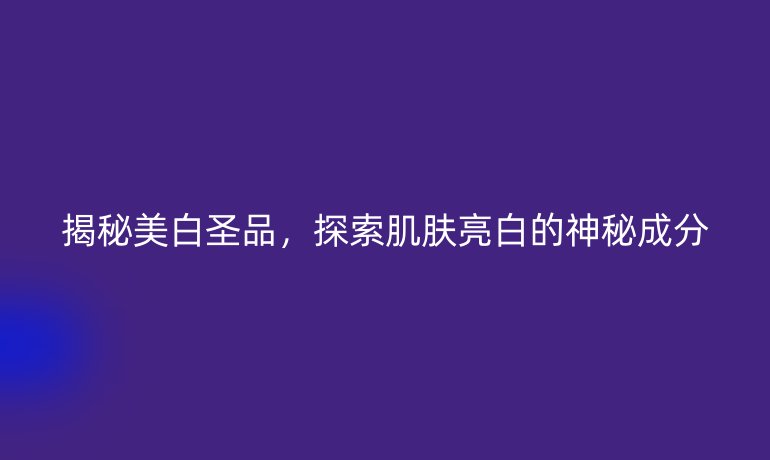 揭秘美白圣品，探索肌膚亮白的神秘成分