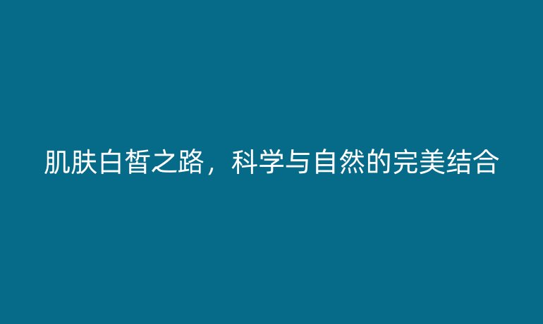 肌膚白皙之路，科學與自然的完美結合