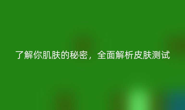 了解你肌膚的秘密，全面解析皮膚測試