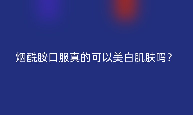 煙酰胺口服真的可以美白肌膚嗎？