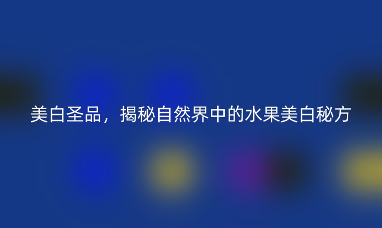 美白圣品，揭秘自然界中的水果美白秘方