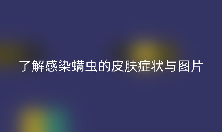 了解感染螨蟲的皮膚癥狀與圖片