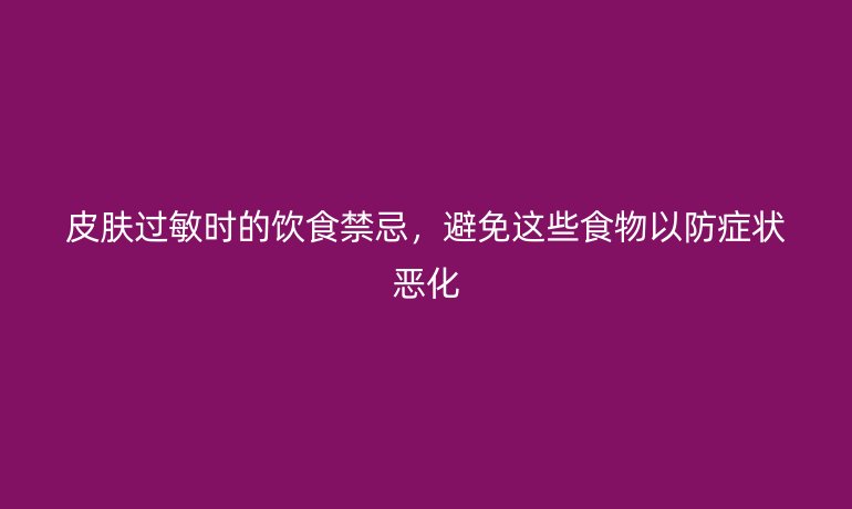 皮膚過敏時的飲食禁忌，避免這些食物以防癥狀惡化