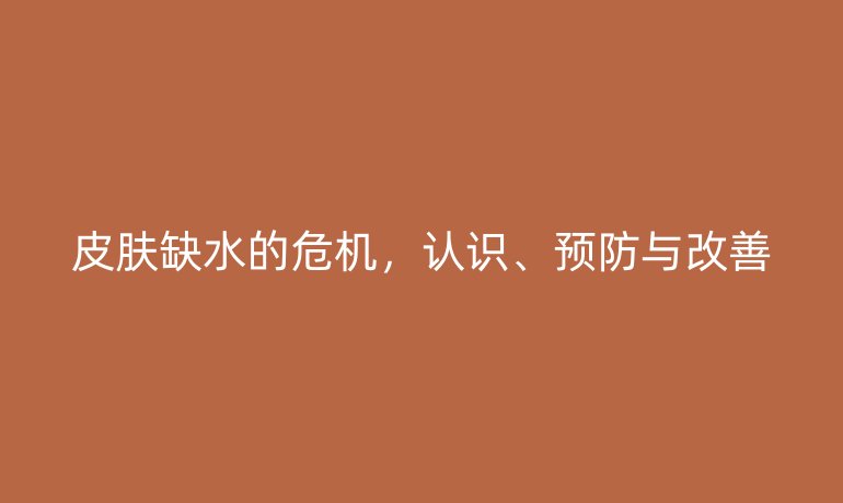 皮膚缺水的危機，認識、預防與改善