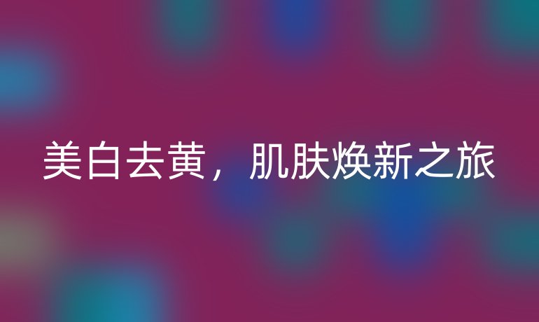 美白去黃，肌膚煥新之旅