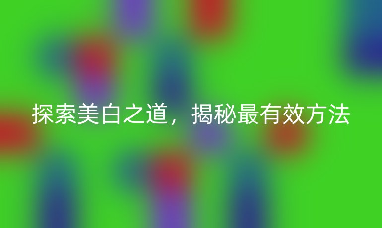 探索美白之道，揭秘最有效方法