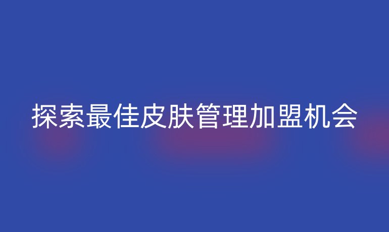 探索最佳皮膚管理加盟機會