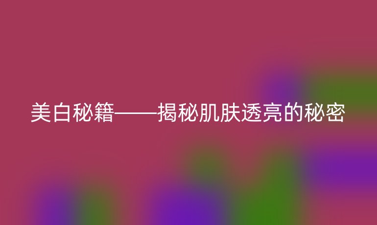 美白秘籍——揭秘肌膚透亮的秘密