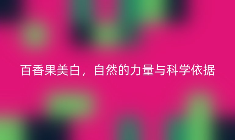 百香果美白，自然的力量與科學依據