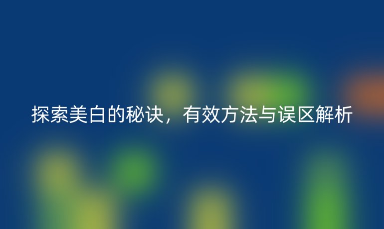 探索美白的秘訣，有效方法與誤區解析