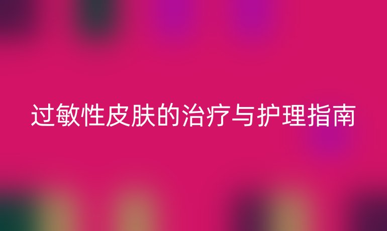 過(guò)敏性皮膚的治療與護(hù)理指南