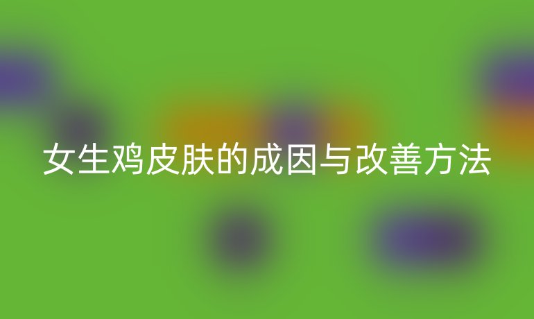 女生雞皮膚的成因與改善方法