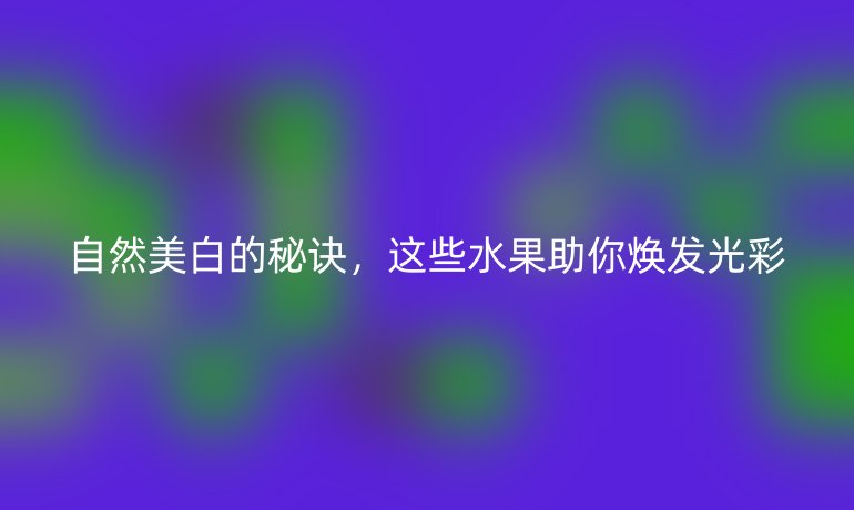 自然美白的秘訣，這些水果助你煥發光彩