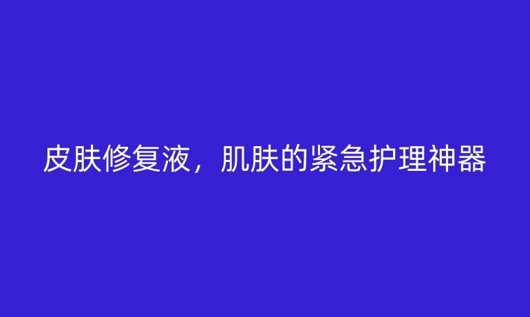 皮膚修復液，肌膚的緊急護理神器