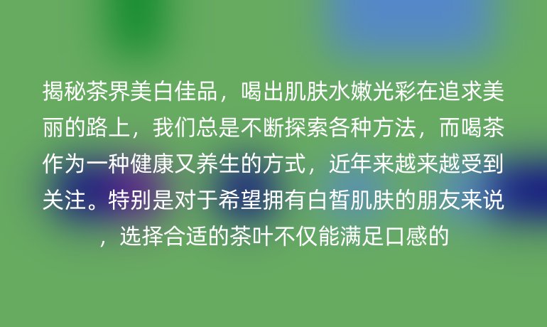 揭秘茶界美白佳品，喝出肌膚水嫩光彩在追求美麗的路上，我們總是不斷探索各種方法，而喝茶作為一種健康又養生的方式，近年來越來越受到關注。特別是對于希望擁有白皙肌膚的朋友來說，選擇合適的茶葉不僅能滿足口感的