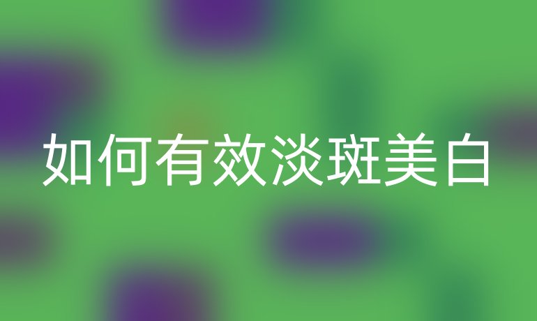 如何有效淡斑美白