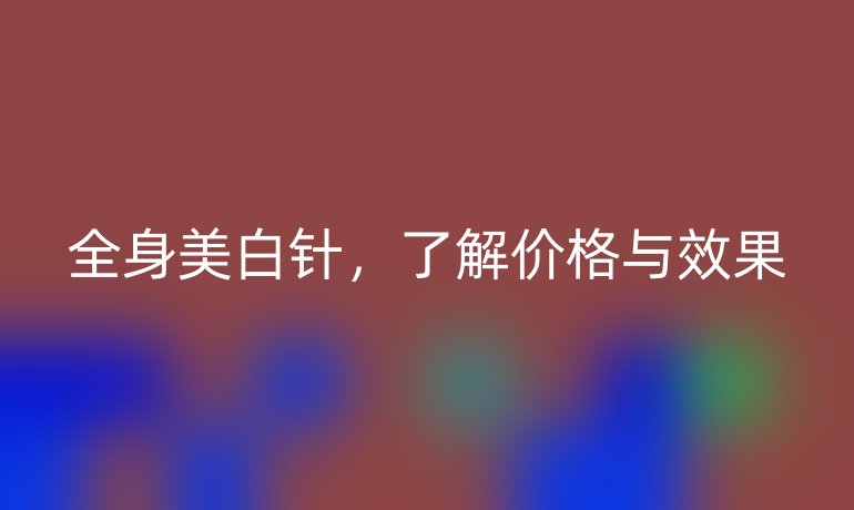 全身美白針，了解價格與效果