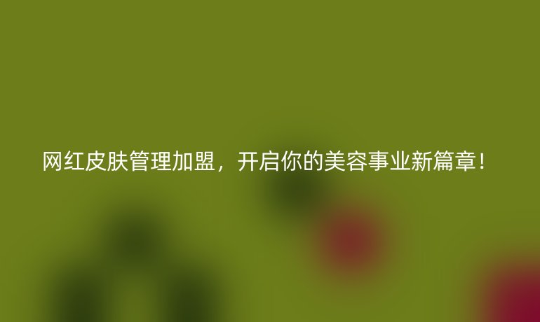 網紅皮膚管理加盟，開啟你的美容事業新篇章！