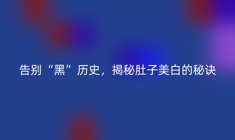 告別“黑”歷史，揭秘肚子美白的秘訣