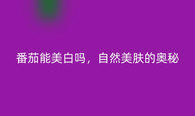 番茄能美白嗎，自然美膚的奧秘