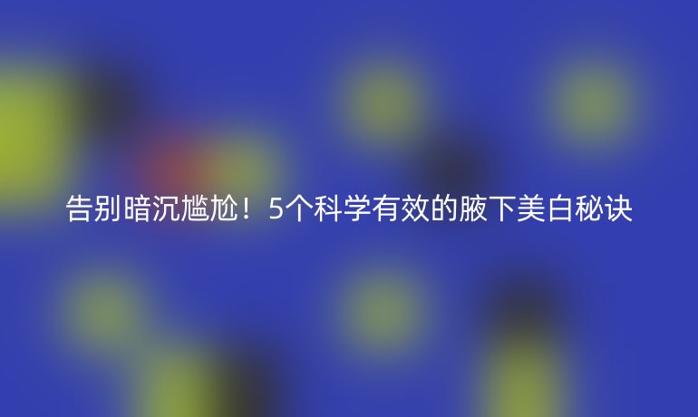 告別暗沉尷尬！5個科學有效的腋下美白秘訣