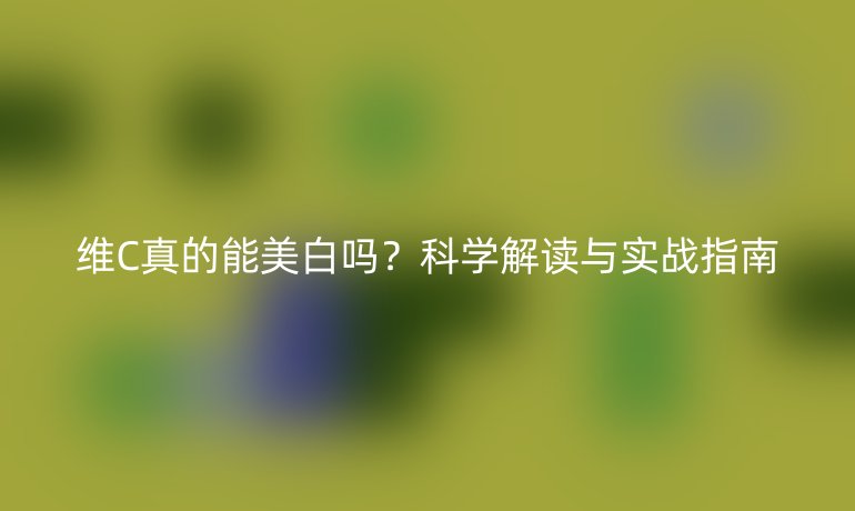 維C真的能美白嗎？科學解讀與實戰指南