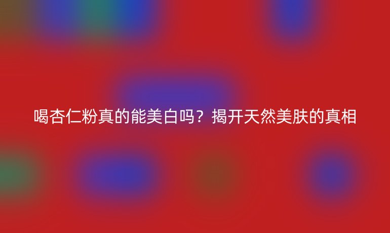 喝杏仁粉真的能美白嗎？揭開天然美膚的真相