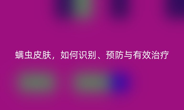 螨蟲皮膚，如何識(shí)別、預(yù)防與有效治療