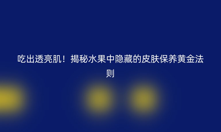 吃出透亮肌！揭秘水果中隱藏的皮膚保養黃金法則