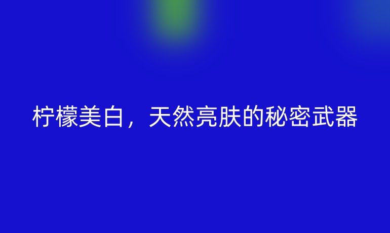 檸檬美白，天然亮膚的秘密武器