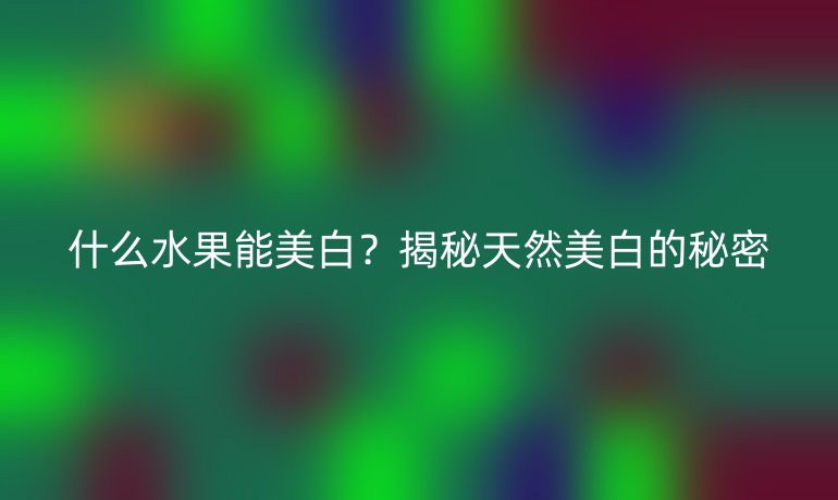 什么水果能美白？揭秘天然美白的秘密