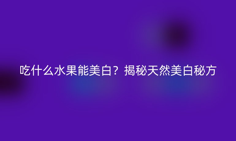 吃什么水果能美白？揭秘天然美白秘方