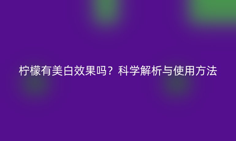 檸檬有美白效果嗎？科學解析與使用方法