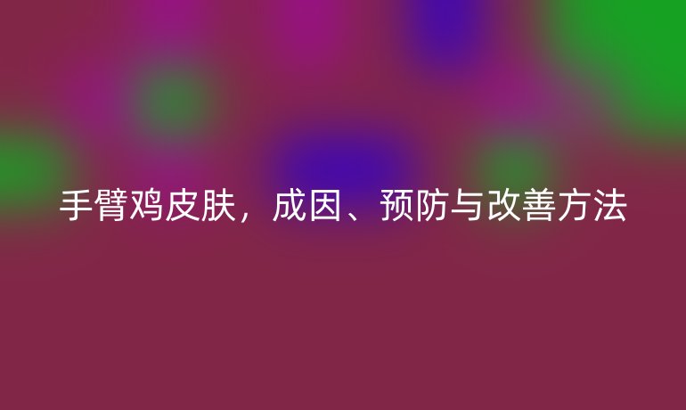 手臂雞皮膚，成因、預防與改善方法